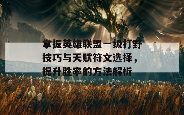 掌握英雄联盟一级打野技巧与天赋符文选择，提升胜率的方法解析