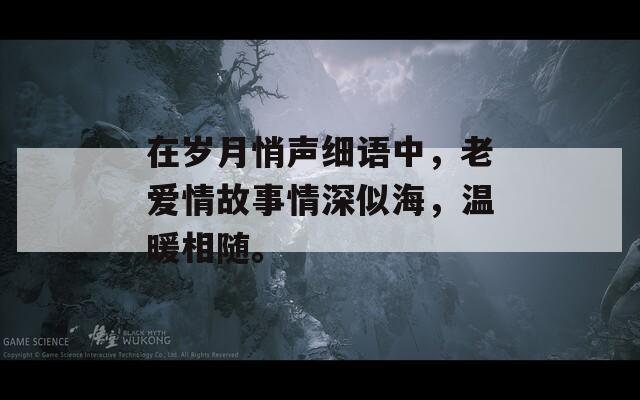 在岁月悄声细语中，老爱情故事情深似海，温暖相随。