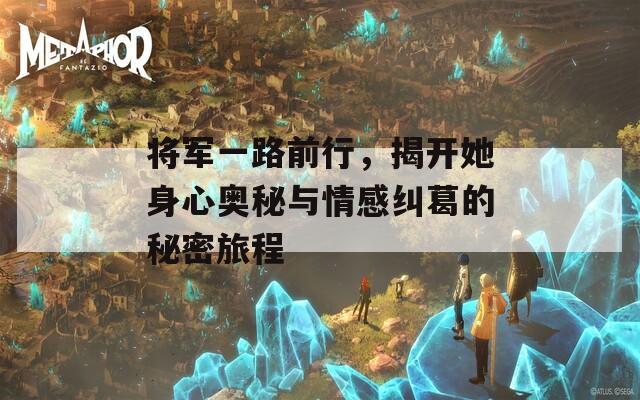 将军一路前行，揭开她身心奥秘与情感纠葛的秘密旅程