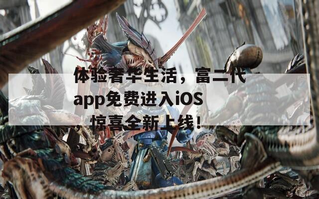 体验奢华生活，富二代app免费进入iOS，惊喜全新上线！