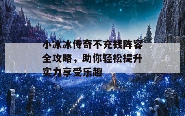 小冰冰传奇不充钱阵容全攻略，助你轻松提升实力享受乐趣