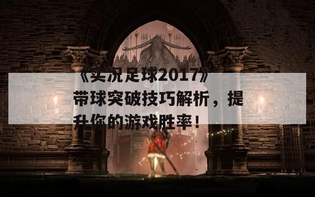 《实况足球2017》带球突破技巧解析，提升你的游戏胜率！