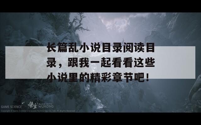 长篇乱小说目录阅读目录，跟我一起看看这些小说里的精彩章节吧！