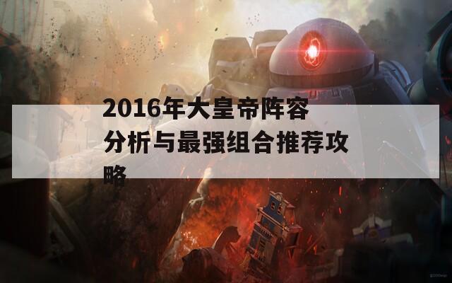 2016年大皇帝阵容分析与最强组合推荐攻略