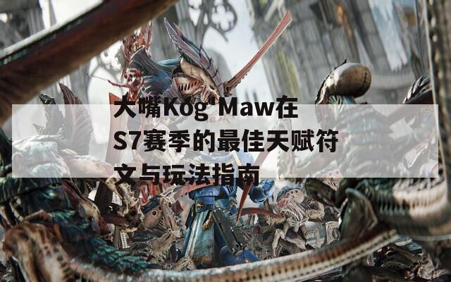 大嘴Kog'Maw在S7赛季的最佳天赋符文与玩法指南