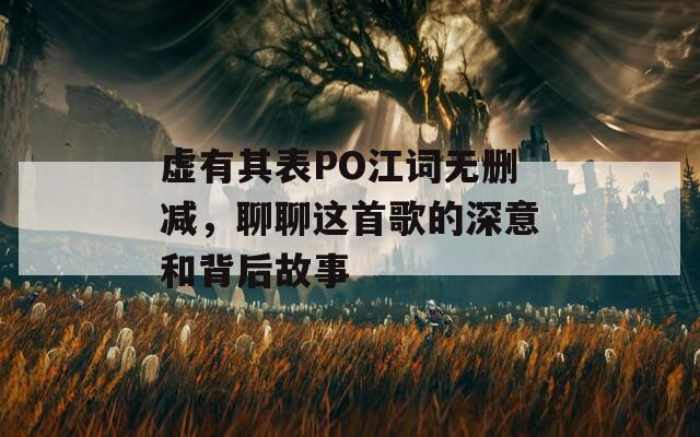 虚有其表PO江词无删减，聊聊这首歌的深意和背后故事