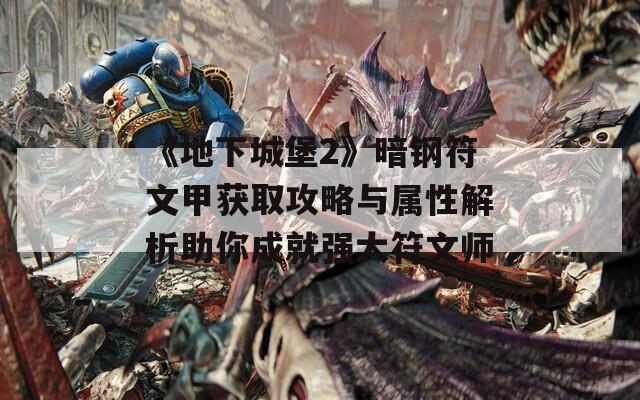 《地下城堡2》暗钢符文甲获取攻略与属性解析助你成就强大符文师