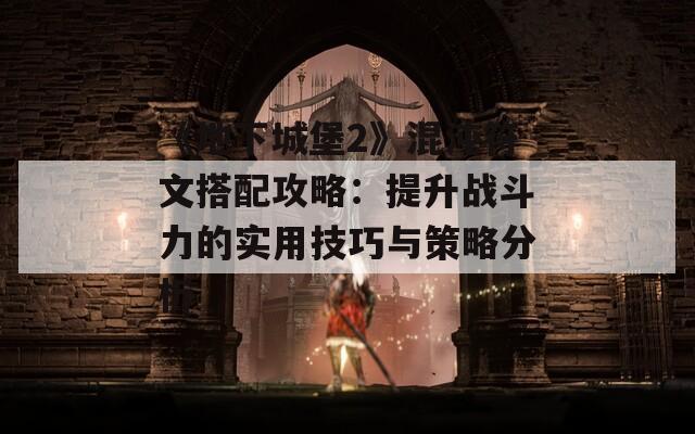 《地下城堡2》混沌符文搭配攻略：提升战斗力的实用技巧与策略分析