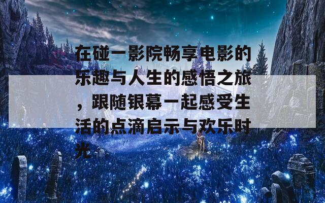 在碰一影院畅享电影的乐趣与人生的感悟之旅，跟随银幕一起感受生活的点滴启示与欢乐时光