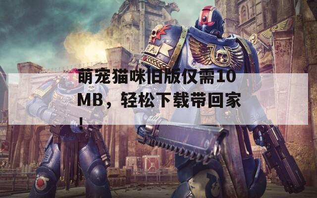 萌宠猫咪旧版仅需10MB，轻松下载带回家！