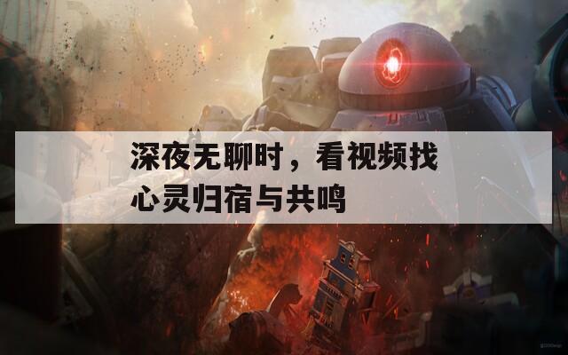 深夜无聊时，看视频找心灵归宿与共鸣