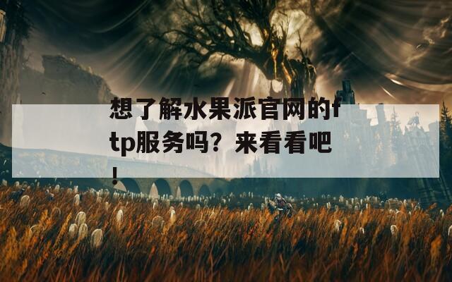 想了解水果派官网的ftp服务吗？来看看吧！