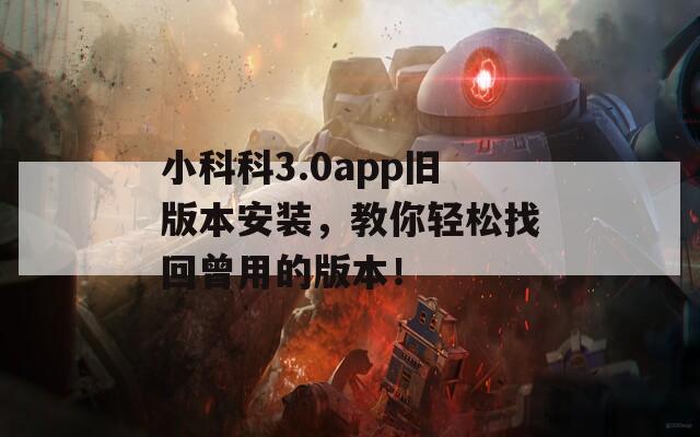 小科科3.0app旧版本安装，教你轻松找回曾用的版本！