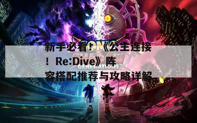 新手必看！《公主连接！Re:Dive》阵容搭配推荐与攻略详解