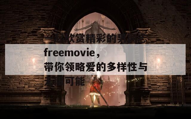 一起欣赏精彩的男同志freemovie，带你领略爱的多样性与无限可能