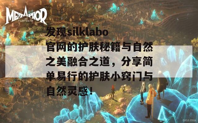 发现silklabo官网的护肤秘籍与自然之美融合之道，分享简单易行的护肤小窍门与自然灵感！