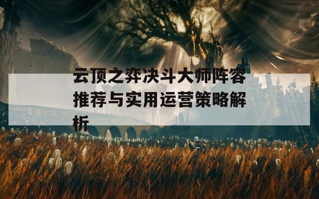 云顶之弈决斗大师阵容推荐与实用运营策略解析