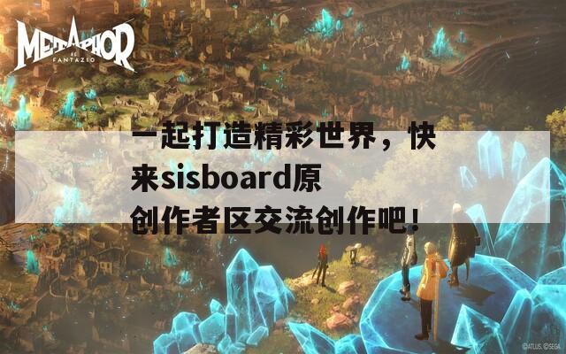 一起打造精彩世界，快来sisboard原创作者区交流创作吧！