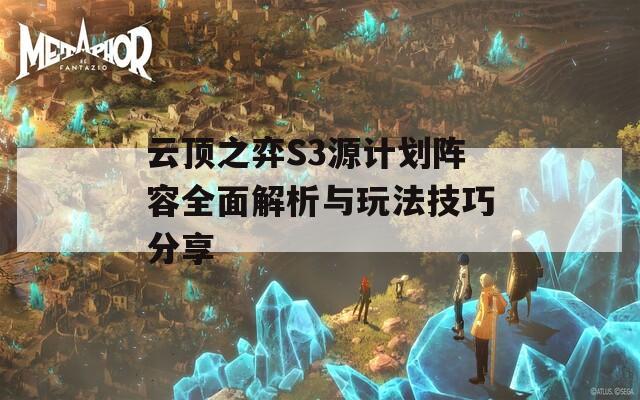 云顶之弈S3源计划阵容全面解析与玩法技巧分享