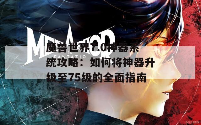 魔兽世界7.0神器系统攻略：如何将神器升级至75级的全面指南