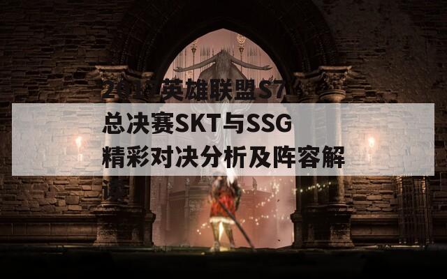2017英雄联盟S7总决赛SKT与SSG精彩对决分析及阵容解读