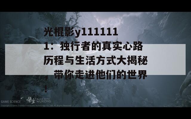 光棍影y1111111：独行者的真实心路历程与生活方式大揭秘，带你走进他们的世界！