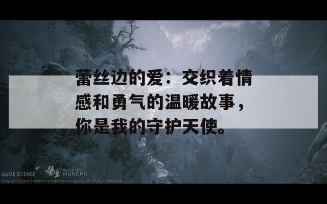 蕾丝边的爱：交织着情感和勇气的温暖故事，你是我的守护天使。