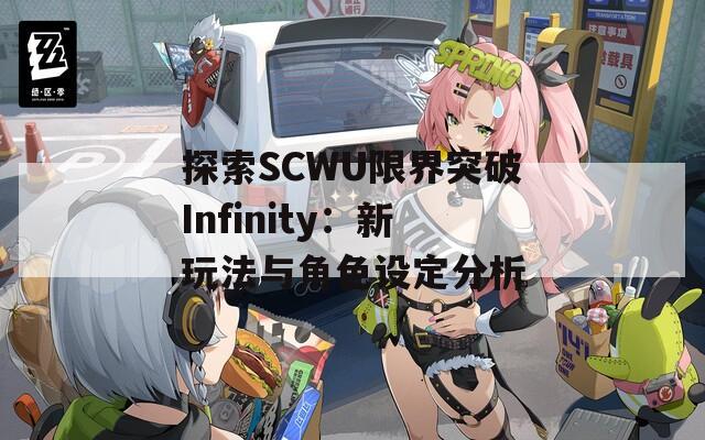 探索SCWU限界突破Infinity：新玩法与角色设定分析