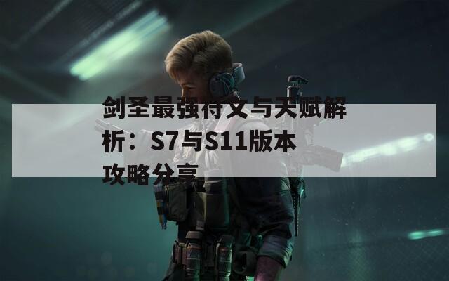 剑圣最强符文与天赋解析：S7与S11版本攻略分享