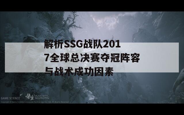 解析SSG战队2017全球总决赛夺冠阵容与战术成功因素