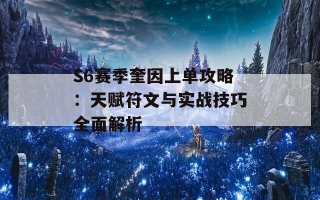 S6赛季奎因上单攻略：天赋符文与实战技巧全面解析