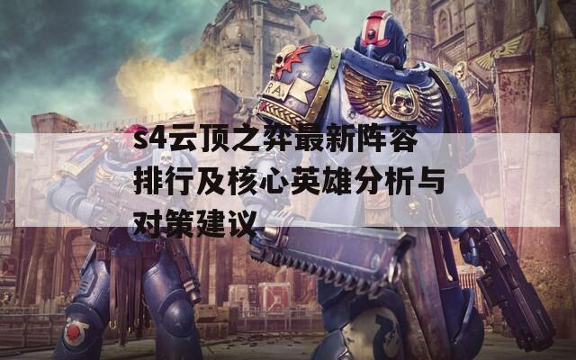 s4云顶之弈最新阵容排行及核心英雄分析与对策建议