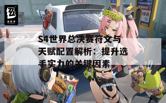 S4世界总决赛符文与天赋配置解析：提升选手实力的关键因素