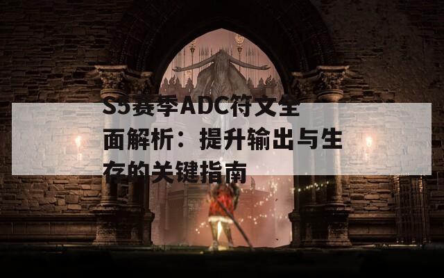 S5赛季ADC符文全面解析：提升输出与生存的关键指南