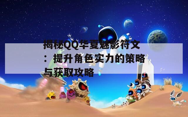 揭秘QQ华夏魅影符文：提升角色实力的策略与获取攻略