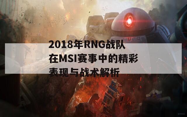 2018年RNG战队在MSI赛事中的精彩表现与战术解析