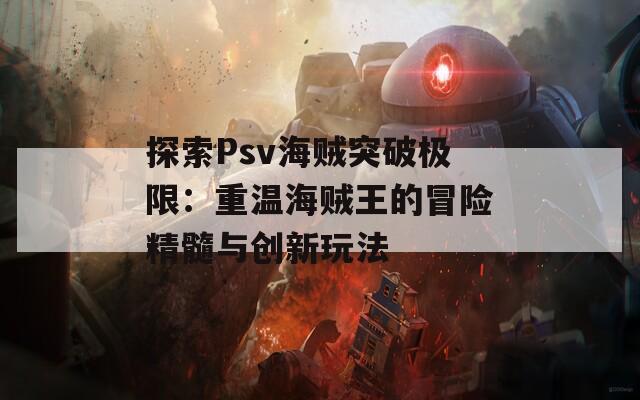 探索Psv海贼突破极限：重温海贼王的冒险精髓与创新玩法