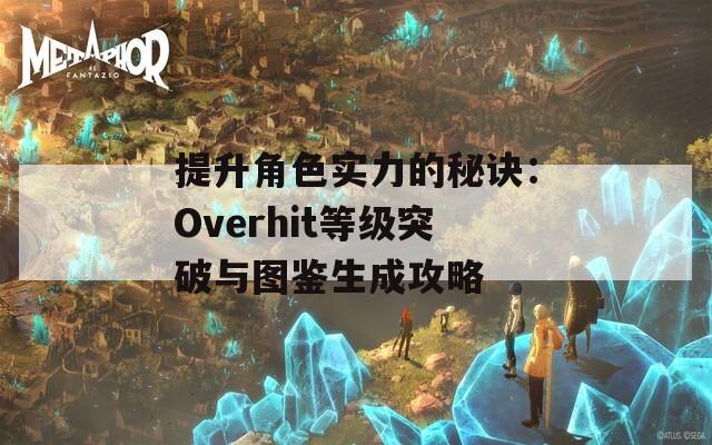 提升角色实力的秘诀：Overhit等级突破与图鉴生成攻略