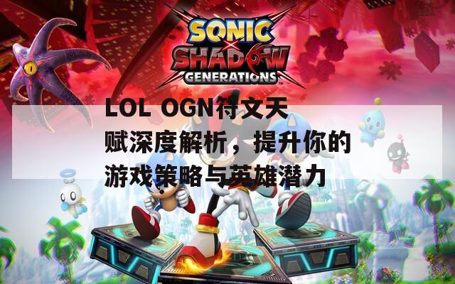 LOL OGN符文天赋深度解析，提升你的游戏策略与英雄潜力