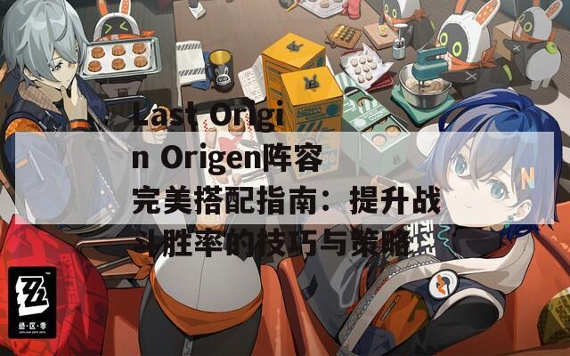 Last Origin Origen阵容完美搭配指南：提升战斗胜率的技巧与策略