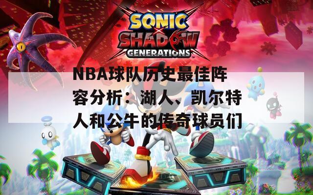 NBA球队历史最佳阵容分析：湖人、凯尔特人和公牛的传奇球员们