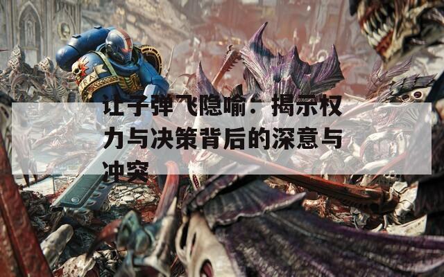 让子弹飞隐喻：揭示权力与决策背后的深意与冲突