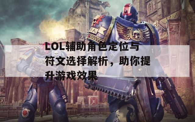 LOL辅助角色定位与符文选择解析，助你提升游戏效果