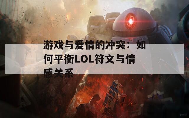 游戏与爱情的冲突：如何平衡LOL符文与情感关系