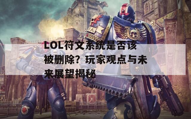 LOL符文系统是否该被删除？玩家观点与未来展望揭秘