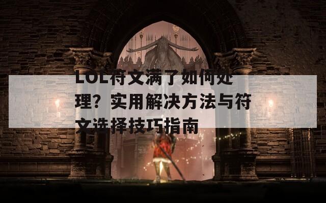 LOL符文满了如何处理？实用解决方法与符文选择技巧指南