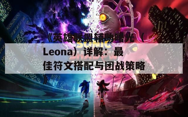 《英雄联盟辅助曙光（Leona）详解：最佳符文搭配与团战策略》