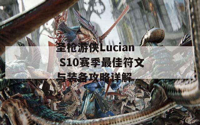 圣枪游侠Lucian S10赛季最佳符文与装备攻略详解