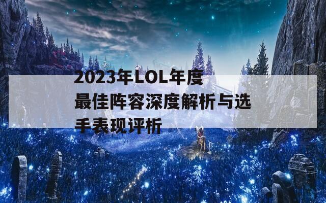 2023年LOL年度最佳阵容深度解析与选手表现评析