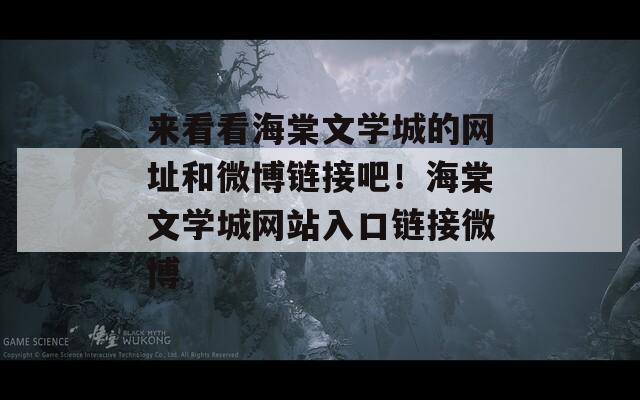 来看看海棠文学城的网址和微博链接吧！海棠文学城网站入口链接微博